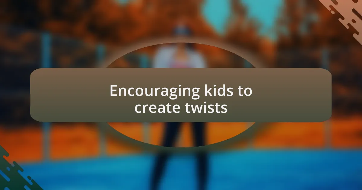 Encouraging kids to create twists