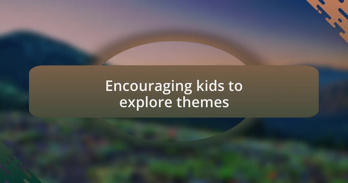 Encouraging kids to explore themes
