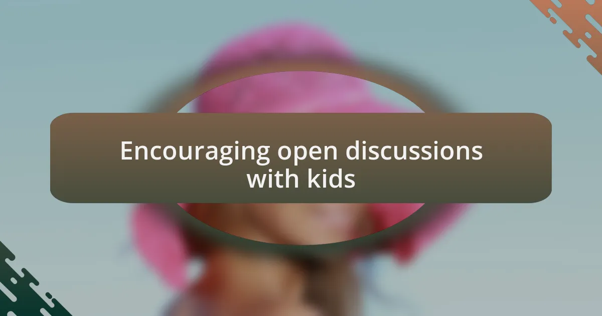Encouraging open discussions with kids