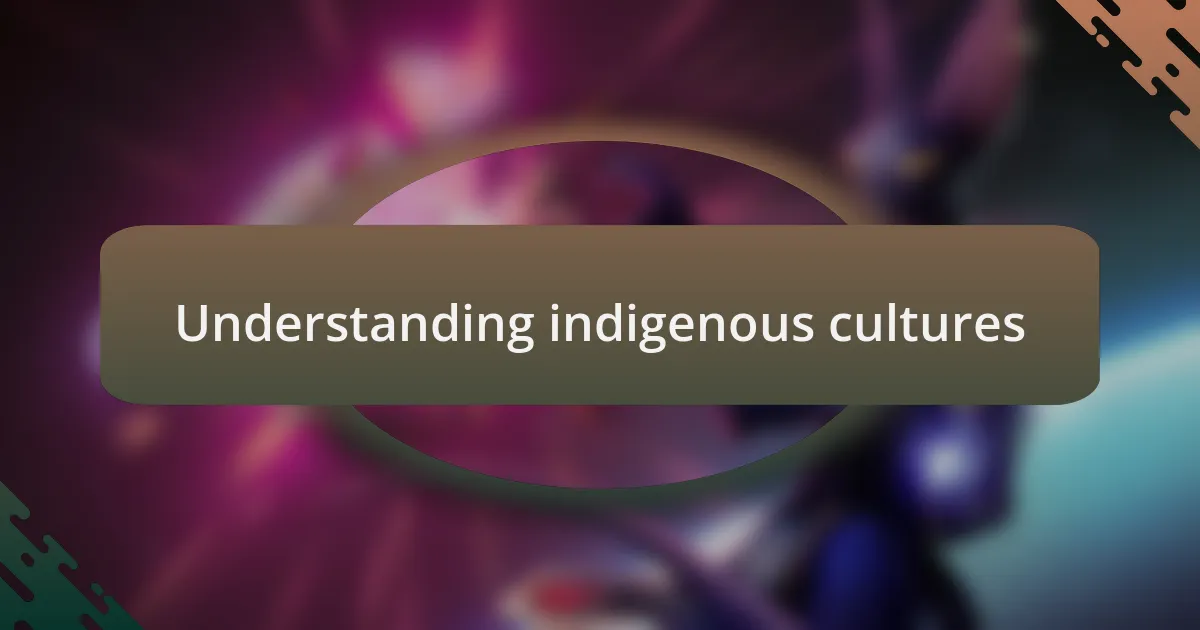 Understanding indigenous cultures